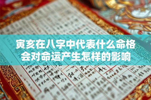 寅亥在八字中代表什么命格会对命运产生怎样的影响 寅亥在八字中代表什么命格会对命运产生怎样的影响