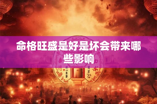 命格旺盛是好是坏会带来哪些影响