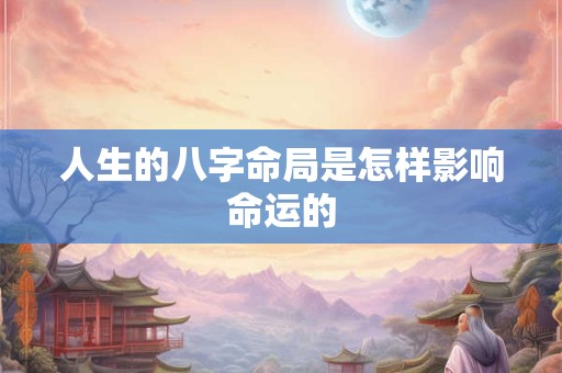 人生的八字命局是怎样影响命运的