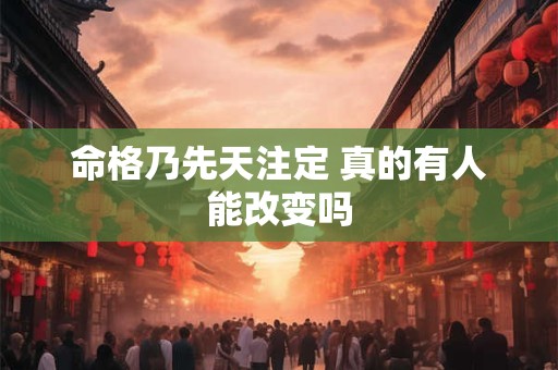 详细阅读:命格乃先天注定 真的有人能改变吗 命格乃先天注定 真的有人能改变吗