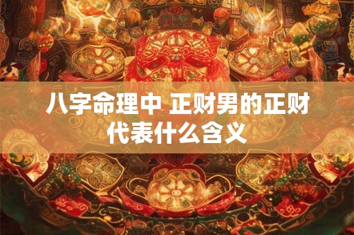 八字命理中 正财男的正财代表什么含义