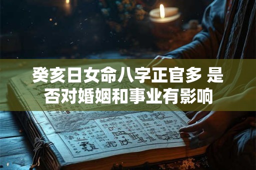 癸亥日女命八字正官多 是否对婚姻和事业有影响