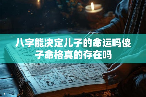 八字能决定儿子的命运吗傻子命格真的存在吗