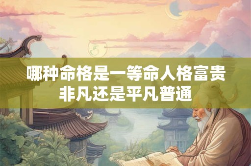 哪种命格是一等命人格富贵非凡还是平凡普通
