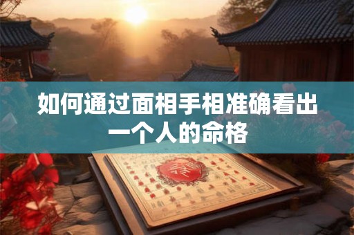 如何通过面相手相准确看出一个人的命格 如何通过面相手相准确看出一个人的命格