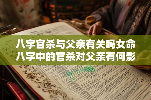 八字官杀与父亲有关吗女命八字中的官杀对父亲有何影响