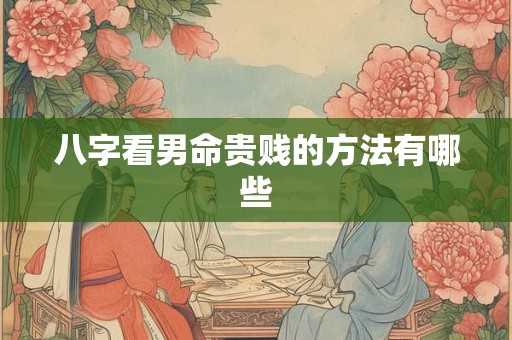 八字看男命贵贱的方法有哪些