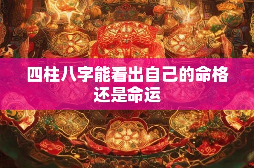 四柱八字能看出自己的命格还是命运