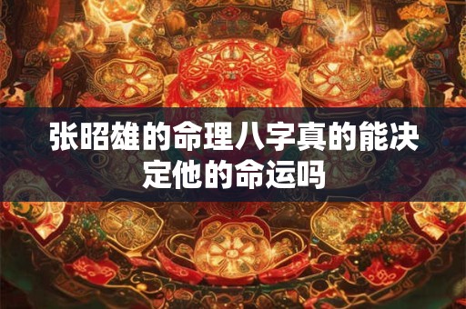 张昭雄的命理八字真的能决定他的命运吗