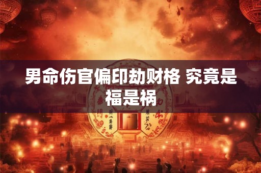 男命伤官偏印劫财格 究竟是福是祸