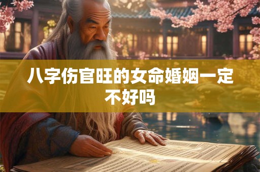 八字伤官旺的女命婚姻一定不好吗