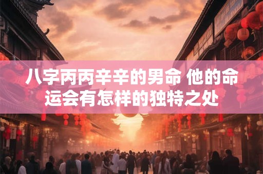 八字丙丙辛辛的男命 他的命运会有怎样的独特之处