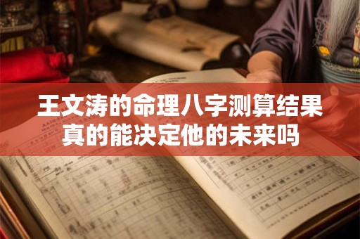 王文涛的命理八字测算结果真的能决定他的未来吗