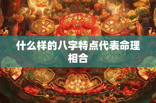 什么样的八字特点代表命理相合