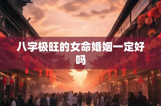 八字极旺的女命婚姻一定好吗