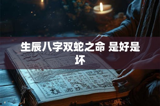 生辰八字双蛇之命 是好是坏