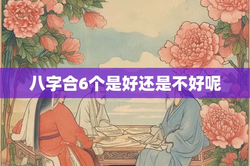 八字合6个是好还是不好呢
