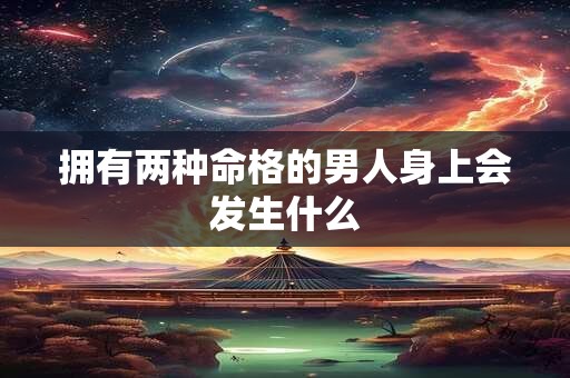 拥有两种命格的男人身上会发生什么