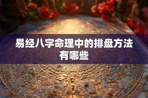 易经八字命理中的排盘方法有哪些