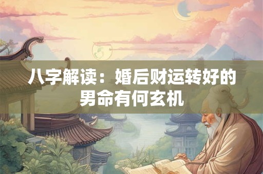 八字解读：婚后财运转好的男命有何玄机