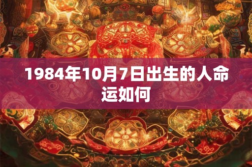 1984年10月7日出生的人命运如何