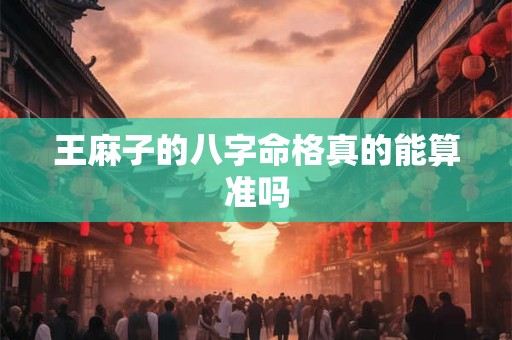 王麻子的八字命格真的能算准吗