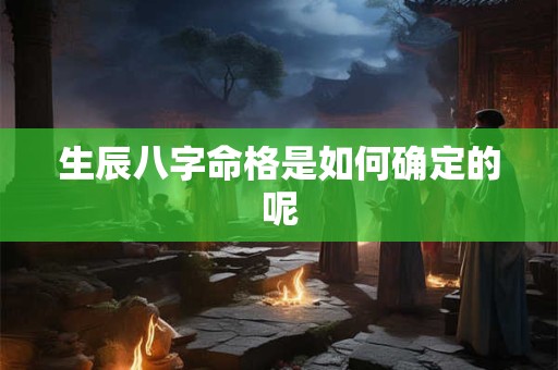 生辰八字命格是如何确定的呢