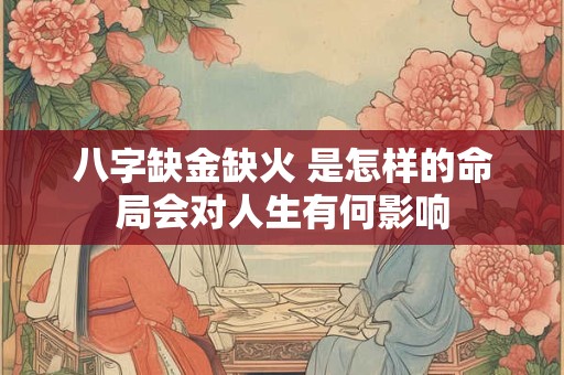 八字缺金缺火 是怎样的命局会对人生有何影响