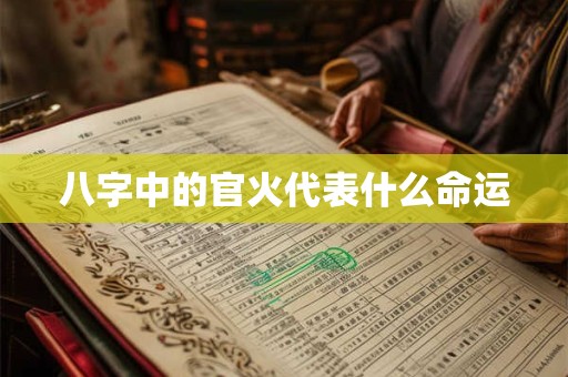 详细阅读:八字中的官火代表什么命运 八字中的官火代表什么命运