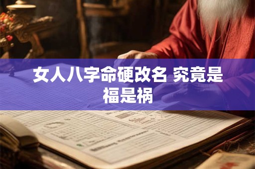 女人八字命硬改名 究竟是福是祸