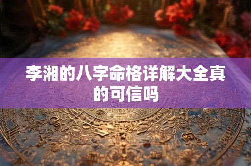 详细阅读:李湘的八字命格详解大全真的可信吗 李湘的八字命格详解大全真的可信吗