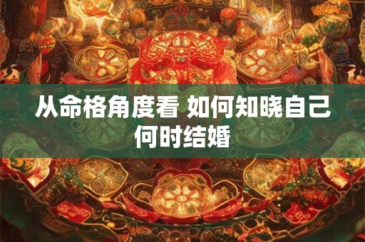 从命格角度看 如何知晓自己何时结婚