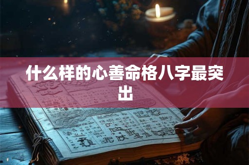 什么样的心善命格八字最突出