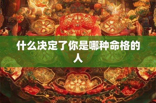 什么决定了你是哪种命格的人