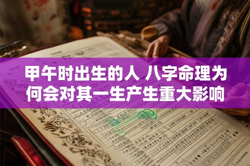 甲午时出生的人 八字命理为何会对其一生产生重大影响
