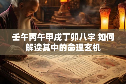 壬午丙午甲戌丁卯八字 如何解读其中的命理玄机