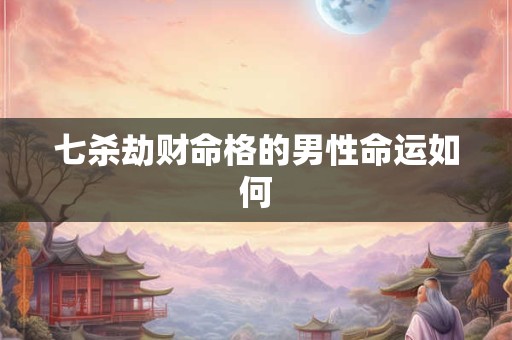 七杀劫财命格的男性命运如何