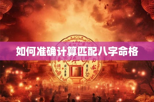 如何准确计算匹配八字命格