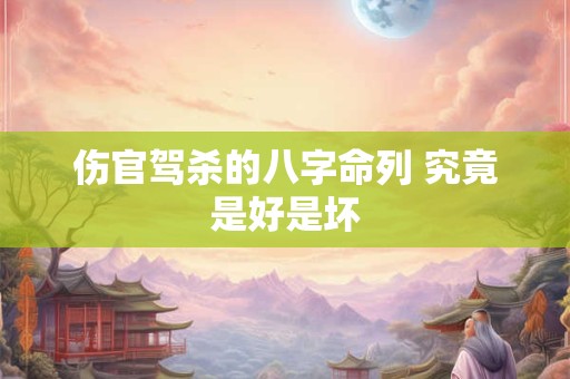 伤官驾杀的八字命列 究竟是好是坏