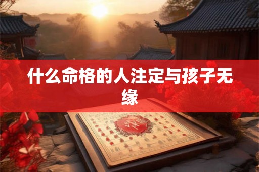 什么命格的人注定与孩子无缘