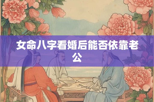 女命八字看婚后能否依靠老公