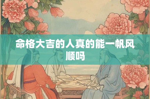 命格大吉的人真的能一帆风顺吗