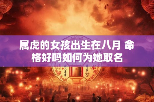 属虎的女孩出生在八月 命格好吗如何为她取名