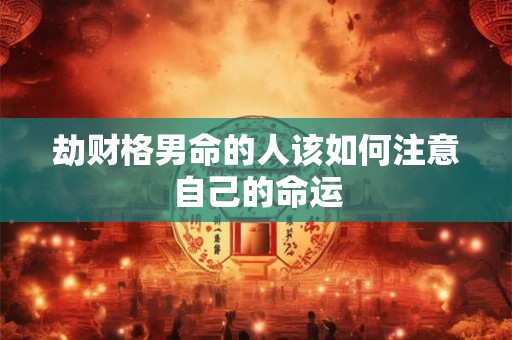 劫财格男命的人该如何注意自己的命运