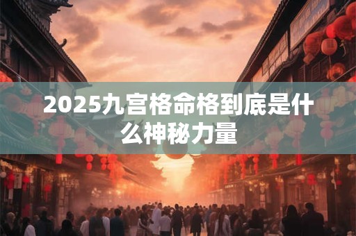2025九宫格命格到底是什么神秘力量