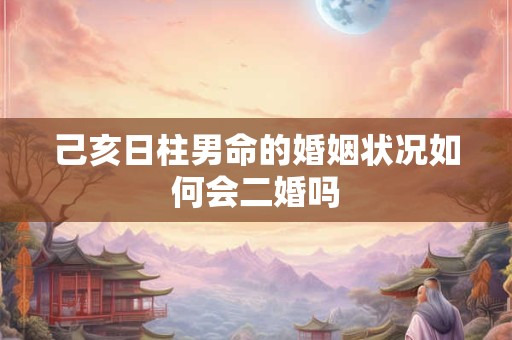 己亥日柱男命的婚姻状况如何会二婚吗