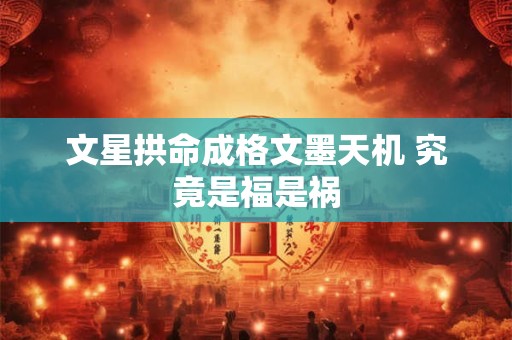 文星拱命成格文墨天机 究竟是福是祸