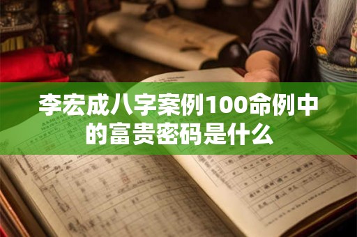 李宏成八字案例100命例中的富贵密码是什么