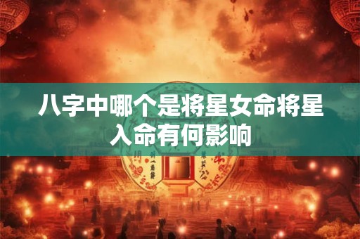 八字中哪个是将星女命将星入命有何影响