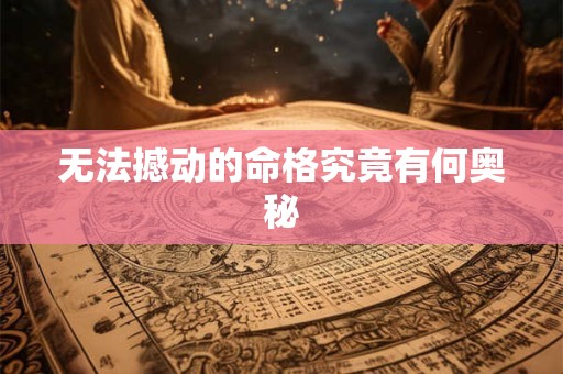 无法撼动的命格究竟有何奥秘 无法撼动的命格究竟有何奥秘